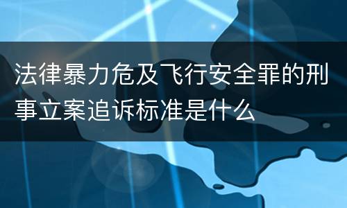 法律暴力危及飞行安全罪的刑事立案追诉标准是什么