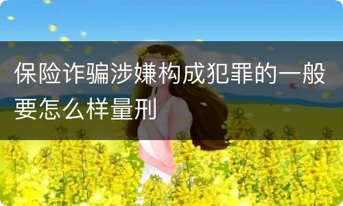 保险诈骗涉嫌构成犯罪的一般要怎么样量刑