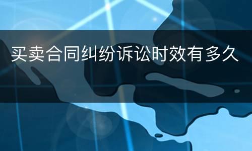 买卖合同纠纷诉讼时效有多久