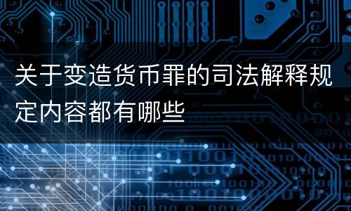 关于变造货币罪的司法解释规定内容都有哪些