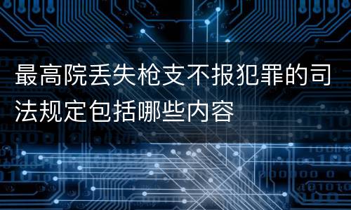 最高院丢失枪支不报犯罪的司法规定包括哪些内容