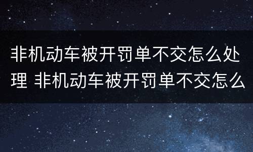 非机动车被开罚单不交怎么处理 非机动车被开罚单不交怎么处理的