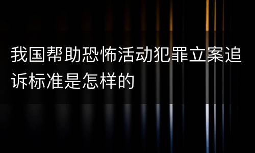 我国帮助恐怖活动犯罪立案追诉标准是怎样的