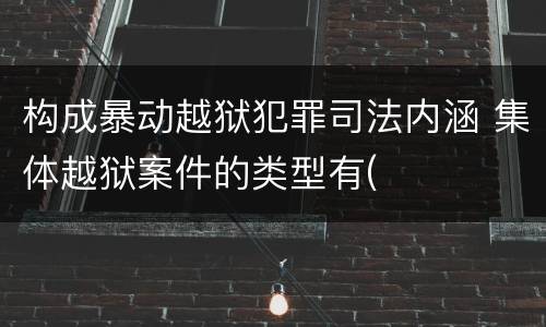 构成暴动越狱犯罪司法内涵 集体越狱案件的类型有(