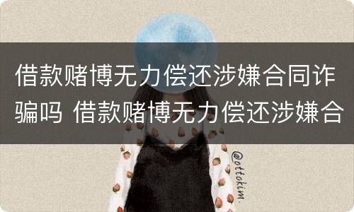 借款赌博无力偿还涉嫌合同诈骗吗 借款赌博无力偿还涉嫌合同诈骗吗