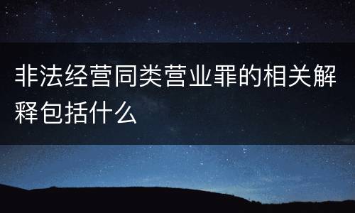 非法经营同类营业罪的相关解释包括什么