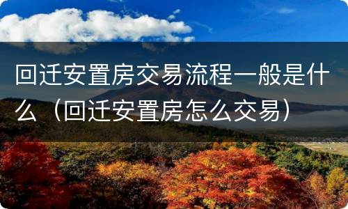 回迁安置房交易流程一般是什么（回迁安置房怎么交易）
