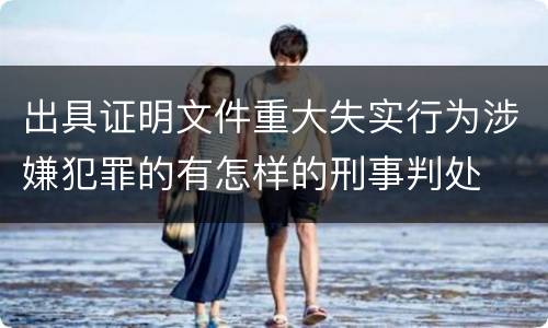 出具证明文件重大失实行为涉嫌犯罪的有怎样的刑事判处