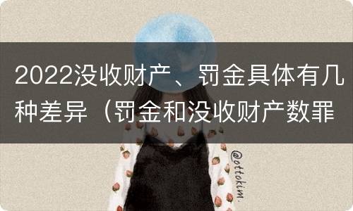 2022没收财产、罚金具体有几种差异（罚金和没收财产数罪并罚）
