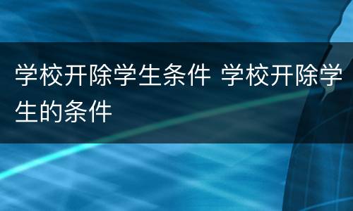 学校开除学生条件 学校开除学生的条件