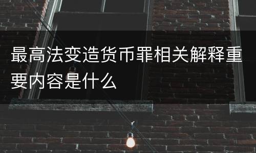 最高法变造货币罪相关解释重要内容是什么