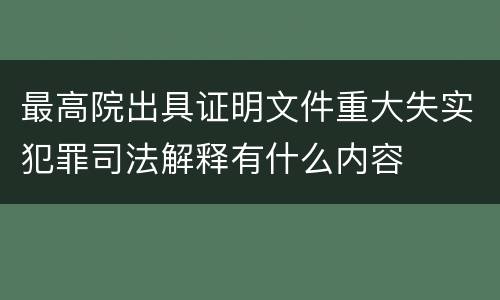 最高院出具证明文件重大失实犯罪司法解释有什么内容