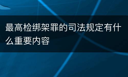 最高检绑架罪的司法规定有什么重要内容