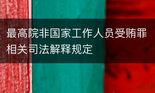 最高院非国家工作人员受贿罪相关司法解释规定