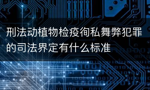 刑法动植物检疫徇私舞弊犯罪的司法界定有什么标准