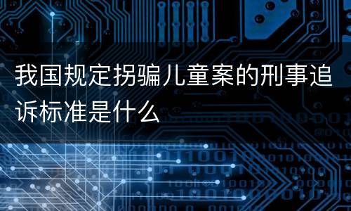 我国规定拐骗儿童案的刑事追诉标准是什么