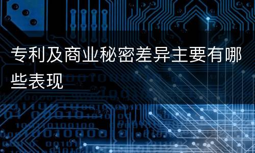 专利及商业秘密差异主要有哪些表现