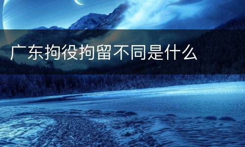 广东拘役拘留不同是什么