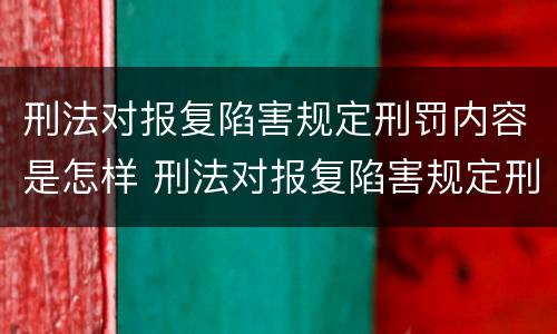 刑法对报复陷害规定刑罚内容是怎样 刑法对报复陷害规定刑罚内容是怎样规定的
