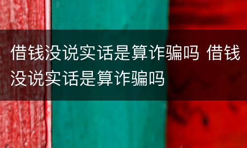 借钱没说实话是算诈骗吗 借钱没说实话是算诈骗吗