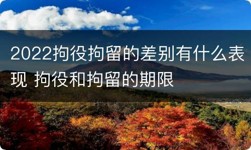2022拘役拘留的差别有什么表现 拘役和拘留的期限