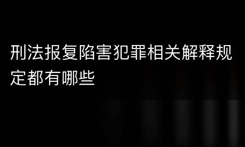 刑法报复陷害犯罪相关解释规定都有哪些