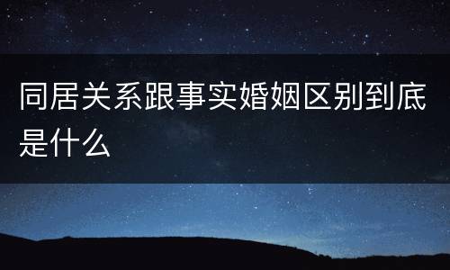 同居关系跟事实婚姻区别到底是什么