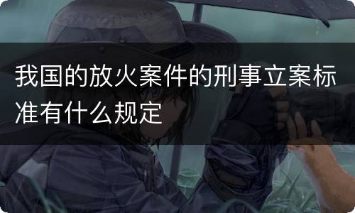 我国的放火案件的刑事立案标准有什么规定