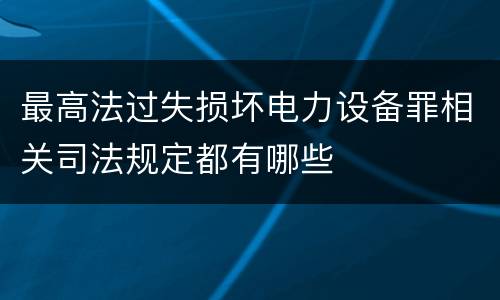 最高法过失损坏电力设备罪相关司法规定都有哪些