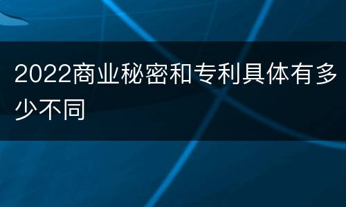 2022商业秘密和专利具体有多少不同