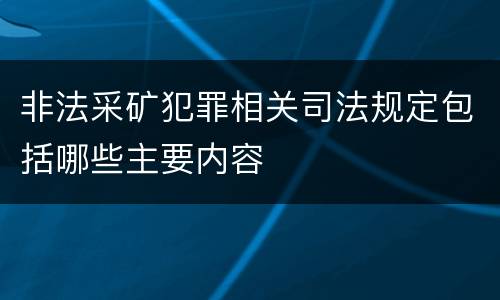 非法采矿犯罪相关司法规定包括哪些主要内容