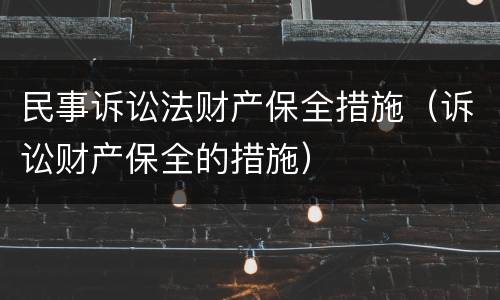 民事诉讼法财产保全措施（诉讼财产保全的措施）