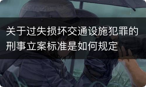 关于过失损坏交通设施犯罪的刑事立案标准是如何规定