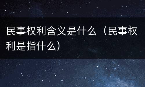 民事权利含义是什么（民事权利是指什么）
