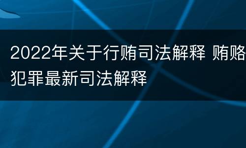 2022年关于行贿司法解释 贿赂犯罪最新司法解释