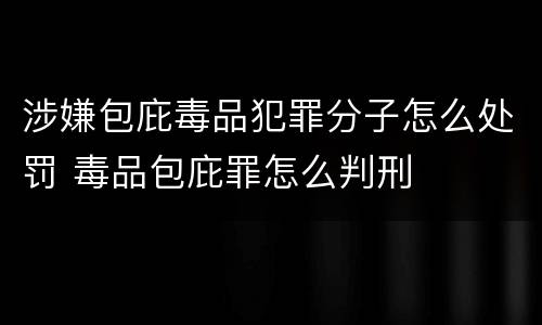 涉嫌包庇毒品犯罪分子怎么处罚 毒品包庇罪怎么判刑
