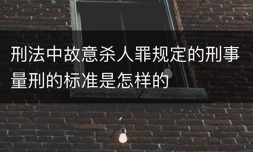 刑法中故意杀人罪规定的刑事量刑的标准是怎样的