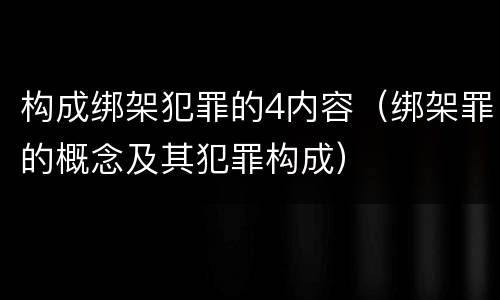 构成绑架犯罪的4内容（绑架罪的概念及其犯罪构成）