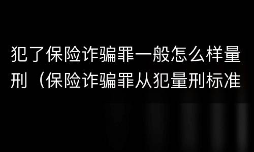 犯了保险诈骗罪一般怎么样量刑（保险诈骗罪从犯量刑标准）