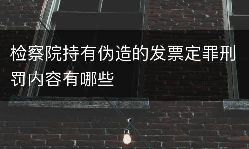 检察院持有伪造的发票定罪刑罚内容有哪些