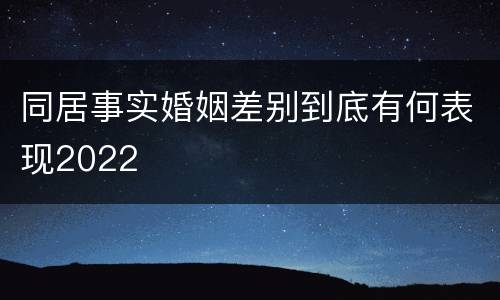 同居事实婚姻差别到底有何表现2022