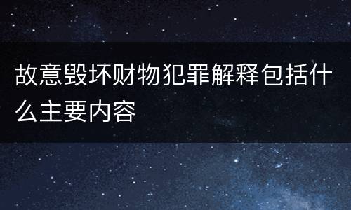 故意毁坏财物犯罪解释包括什么主要内容