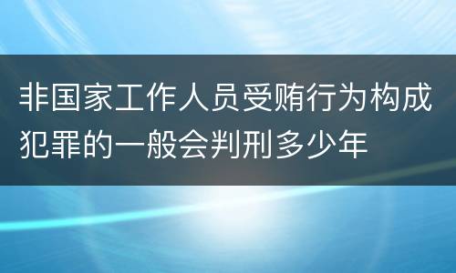 非国家工作人员受贿行为构成犯罪的一般会判刑多少年