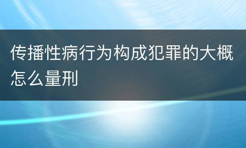 传播性病行为构成犯罪的大概怎么量刑