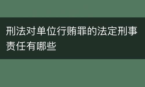 刑法对单位行贿罪的法定刑事责任有哪些