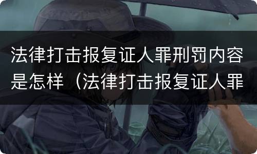 法律打击报复证人罪刑罚内容是怎样（法律打击报复证人罪刑罚内容是怎样的）