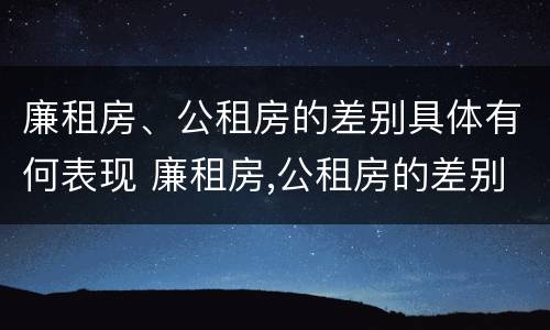 廉租房、公租房的差别具体有何表现 廉租房,公租房的差别具体有何表现和特点