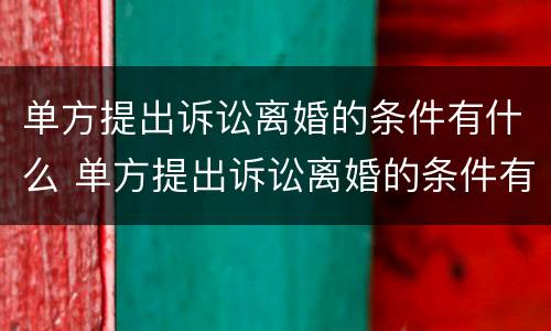 单方提出诉讼离婚的条件有什么 单方提出诉讼离婚的条件有什么规定