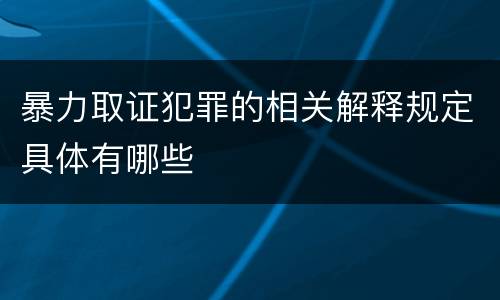 暴力取证犯罪的相关解释规定具体有哪些