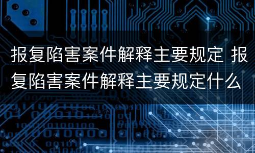 报复陷害案件解释主要规定 报复陷害案件解释主要规定什么